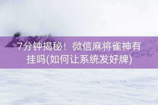 7分钟揭秘！微信麻将雀神有挂吗(如何让系统发好牌)