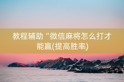 教程辅助“微信麻将怎么打才能赢(提高胜率)