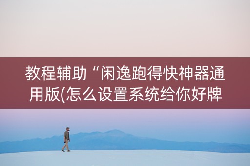 教程辅助“闲逸跑得快神器通用版(怎么设置系统给你好牌)