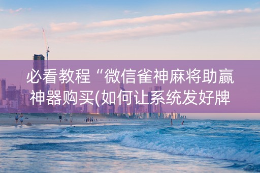 必看教程“微信雀神麻将助赢神器购买(如何让系统发好牌)