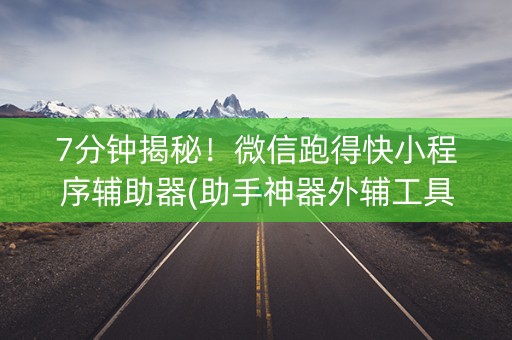 7分钟揭秘！微信跑得快小程序辅助器(助手神器外辅工具)