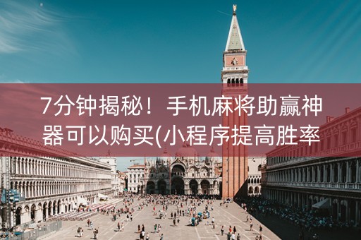 7分钟揭秘！手机麻将助赢神器可以购买(小程序提高胜率)