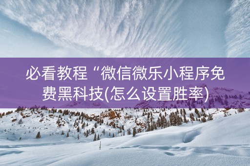 必看教程“微信微乐小程序免费黑科技(怎么设置胜率)