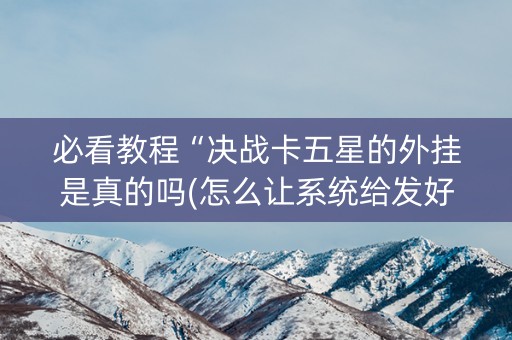 必看教程“决战卡五星的外挂是真的吗(怎么让系统给发好牌)