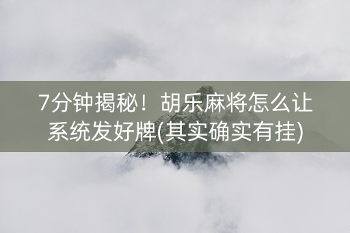 7分钟揭秘！胡乐麻将怎么让系统发好牌(其实确实有挂)
