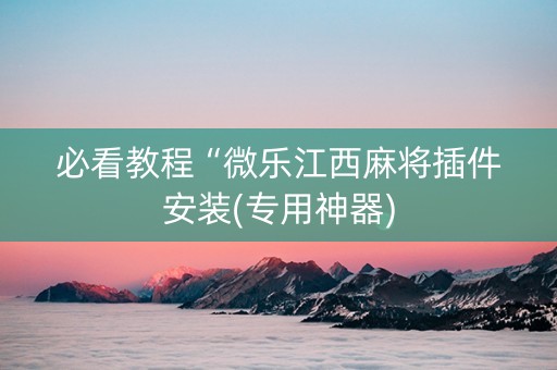 必看教程“微乐江西麻将插件安装(专用神器)