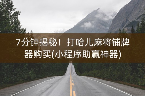 7分钟揭秘！打哈儿麻将铺牌器购买(小程序助赢神器)