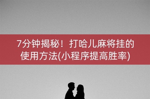 7分钟揭秘！打哈儿麻将挂的使用方法(小程序提高胜率)