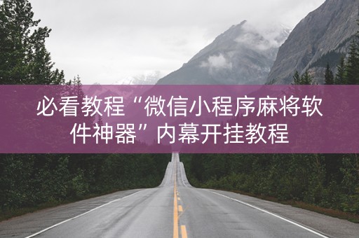 必看教程“微信小程序麻将软件神器”内幕开挂教程