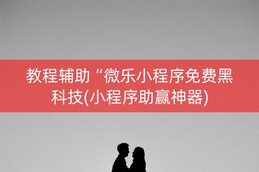 教程辅助“微乐小程序免费黑科技(小程序助赢神器)