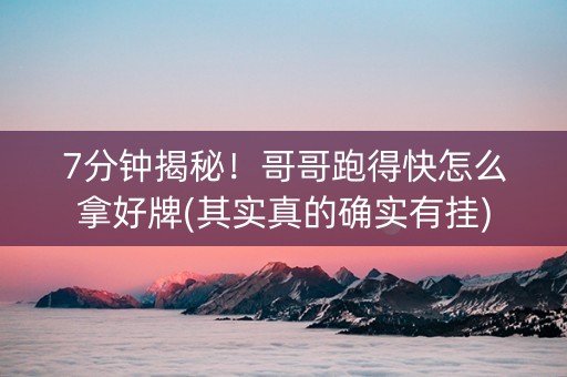 7分钟揭秘！哥哥跑得快怎么拿好牌(其实真的确实有挂)