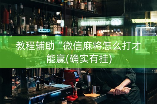 教程辅助“微信麻将怎么打才能赢(确实有挂)