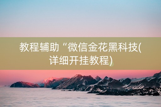 教程辅助“微信金花黑科技(详细开挂教程)