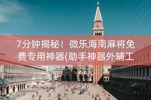 7分钟揭秘！微乐海南麻将免费专用神器(助手神器外辅工具)