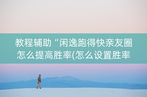 教程辅助“闲逸跑得快亲友圈怎么提高胜率(怎么设置胜率)