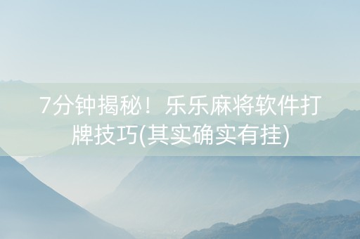 7分钟揭秘！乐乐麻将软件打牌技巧(其实确实有挂)