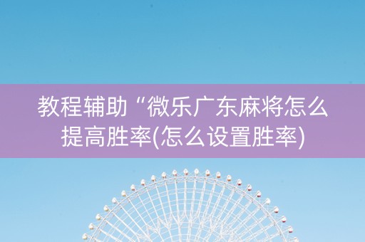 教程辅助“微乐广东麻将怎么提高胜率(怎么设置胜率)