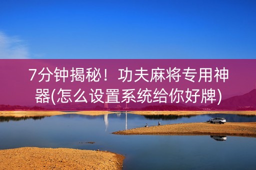 7分钟揭秘！功夫麻将专用神器(怎么设置系统给你好牌)
