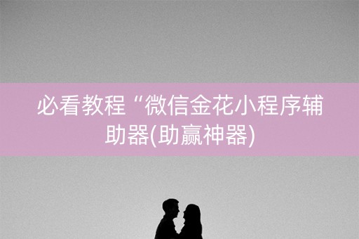 必看教程“微信金花小程序辅助器(助赢神器)