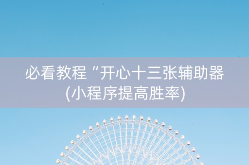 必看教程“开心十三张辅助器(小程序提高胜率)