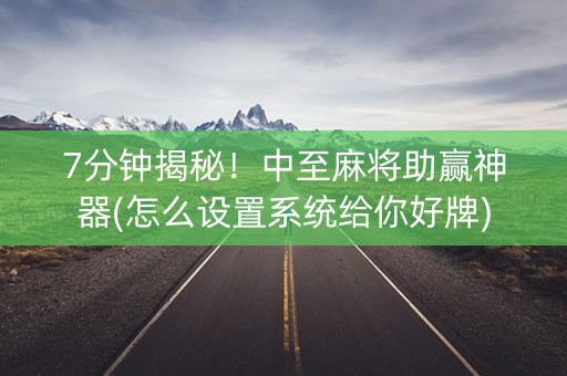 7分钟揭秘！中至麻将助赢神器(怎么设置系统给你好牌)