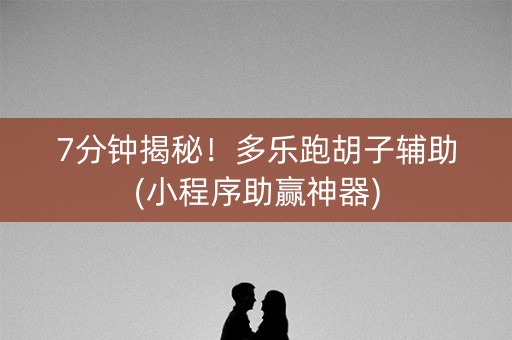 7分钟揭秘！多乐跑胡子辅助(小程序助赢神器)