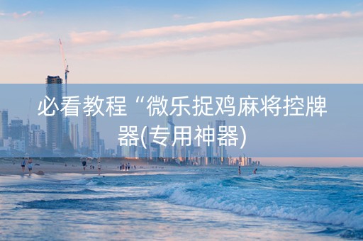 必看教程“微乐捉鸡麻将控牌器(专用神器)
