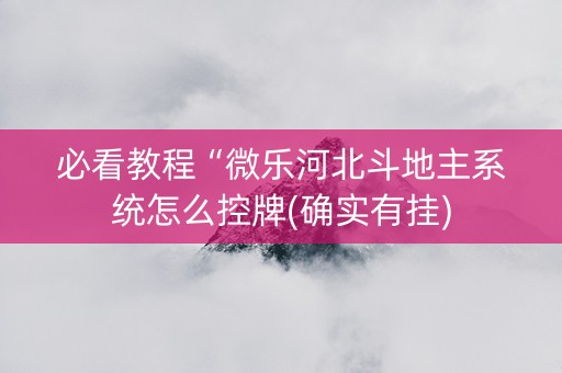 必看教程“微乐河北斗地主系统怎么控牌(确实有挂)