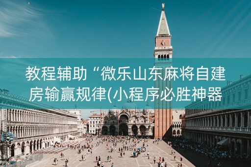 教程辅助“微乐山东麻将自建房输赢规律(小程序必胜神器)