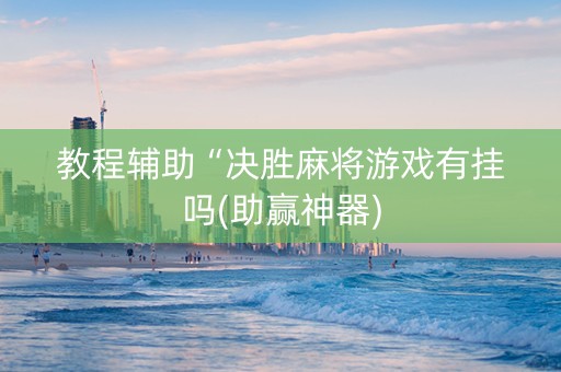教程辅助“决胜麻将游戏有挂吗(助赢神器)