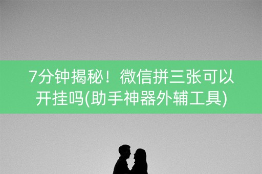 7分钟揭秘！微信拼三张可以开挂吗(助手神器外辅工具)