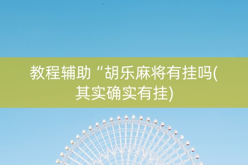 教程辅助“胡乐麻将有挂吗(其实确实有挂)