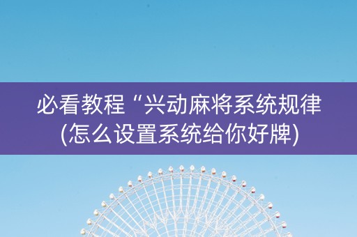 必看教程“兴动麻将系统规律(怎么设置系统给你好牌)