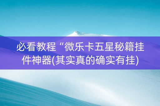 必看教程“微乐卡五星秘籍挂件神器(其实真的确实有挂)