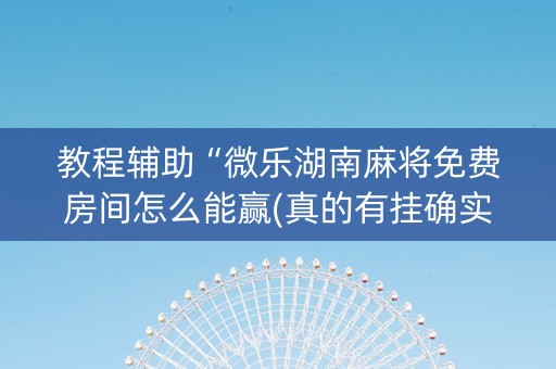 教程辅助“微乐湖南麻将免费房间怎么能赢(真的有挂确实有挂)