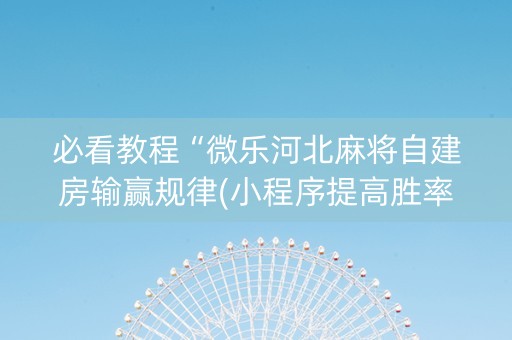 必看教程“微乐河北麻将自建房输赢规律(小程序提高胜率)