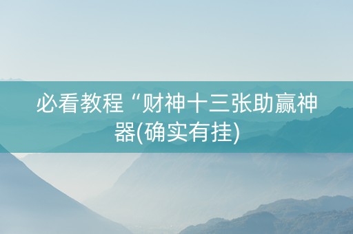 必看教程“财神十三张助赢神器(确实有挂)