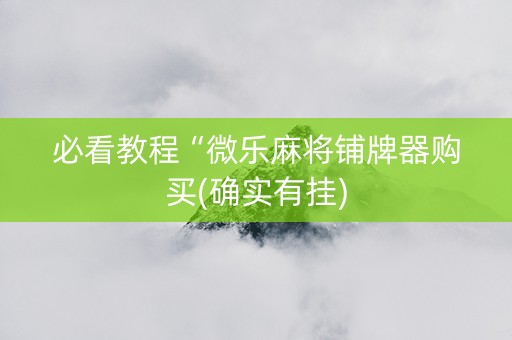 必看教程“微乐麻将铺牌器购买(确实有挂)