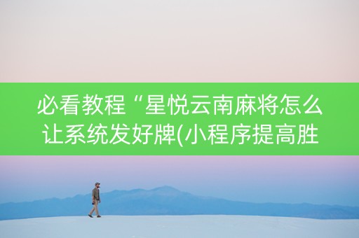 必看教程“星悦云南麻将怎么让系统发好牌(小程序提高胜率)