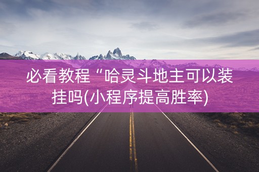 必看教程“哈灵斗地主可以装挂吗(小程序提高胜率)