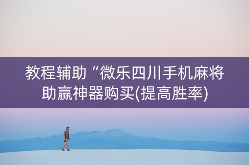 教程辅助“微乐四川手机麻将助赢神器购买(提高胜率)