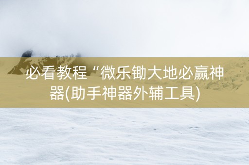 必看教程“微乐锄大地必赢神器(助手神器外辅工具)
