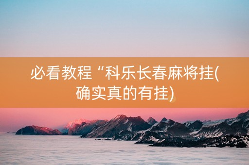 必看教程“科乐长春麻将挂(确实真的有挂)