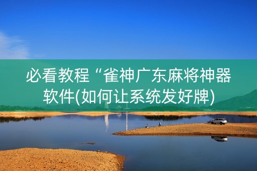 必看教程“雀神广东麻将神器软件(如何让系统发好牌)