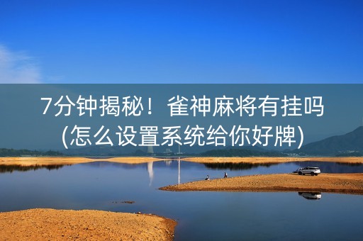 7分钟揭秘！雀神麻将有挂吗(怎么设置系统给你好牌)