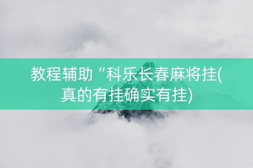 教程辅助“科乐长春麻将挂(真的有挂确实有挂)