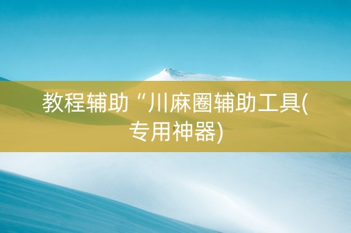 教程辅助“川麻圈辅助工具(专用神器)
