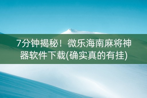7分钟揭秘！微乐海南麻将神器软件下载(确实真的有挂)