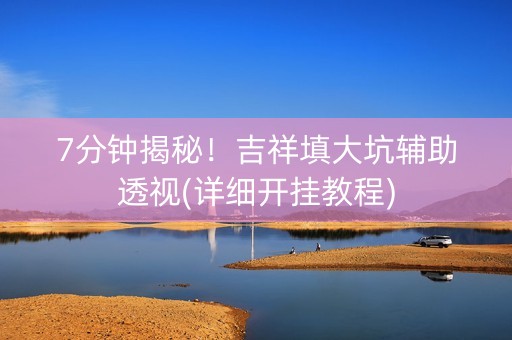 7分钟揭秘！吉祥填大坑辅助透视(详细开挂教程)