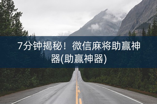 7分钟揭秘！微信麻将助赢神器(助赢神器)